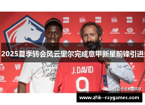 2025夏季转会风云里尔完成意甲新星前锋引进 2025夏季转会风云里尔完成意甲新星前锋引进