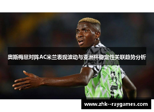 奥斯梅恩对阵AC米兰表现波动与亚洲杯稳定性关联趋势分析