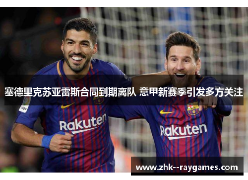 塞德里克苏亚雷斯合同到期离队 意甲新赛季引发多方关注 塞德里克苏亚雷斯合同到期离队 意甲新赛季引发多方关注