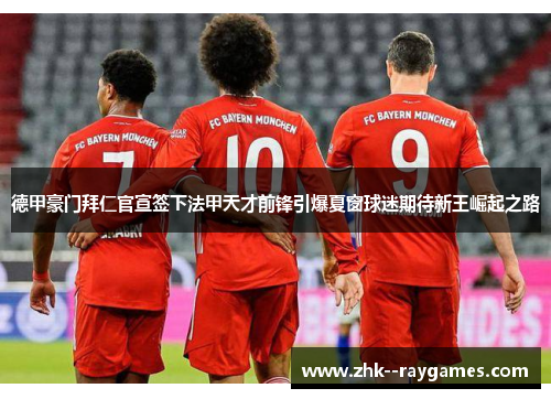 德甲豪门拜仁官宣签下法甲天才前锋引爆夏窗球迷期待新王崛起之路