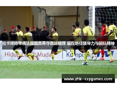 拉卡泽特带领法国国奥勇夺奥运银牌 展现绝佳领导力与团队精神