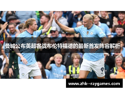 曼城公布英超客战布伦特福德的最新首发阵容解析