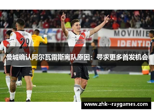 曼城确认阿尔瓦雷斯离队原因:寻求更多首发机会 曼城确认阿尔瓦雷斯离队原因:寻求更多首发机会