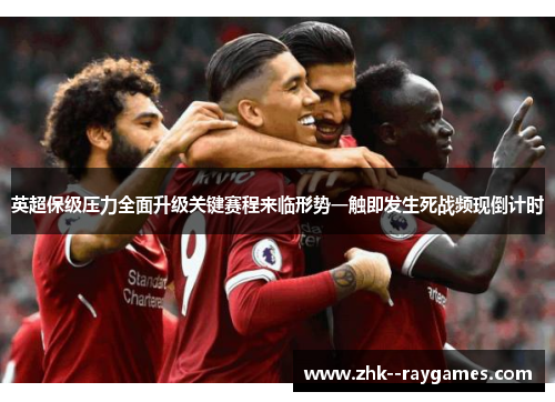 英超保级压力全面升级关键赛程来临形势一触即发生死战频现倒计时