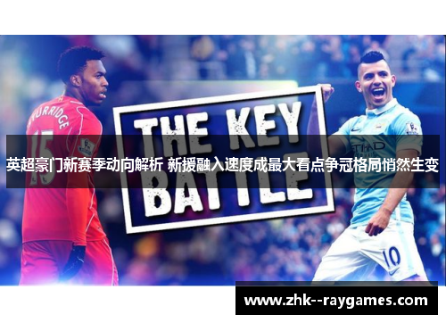 英超豪门新赛季动向解析 新援融入速度成最大看点争冠格局悄然生变