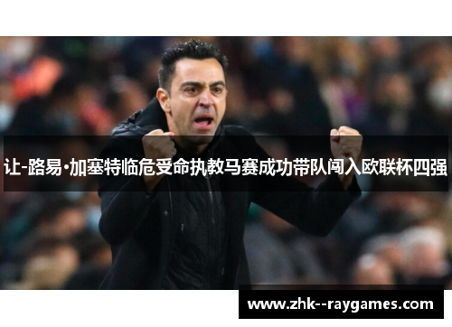 让-路易·加塞特临危受命执教马赛成功带队闯入欧联杯四强