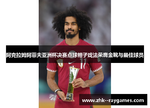 阿克拉姆阿菲夫亚洲杯决赛点球帽子戏法荣膺金靴与最佳球员