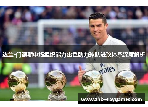 达兰·门德斯中场组织能力出色助力球队进攻体系深度解析