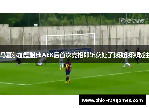 马夏尔加盟雅典AEK后首次亮相即斩获处子球助球队取胜