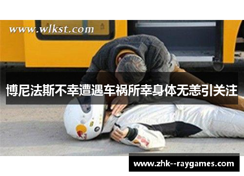 博尼法斯不幸遭遇车祸所幸身体无恙引关注