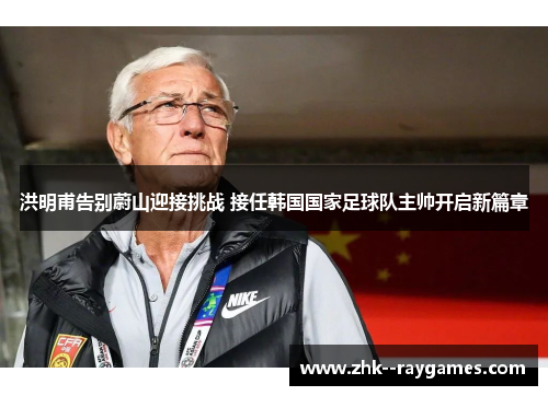 洪明甫告别蔚山迎接挑战 接任韩国国家足球队主帅开启新篇章