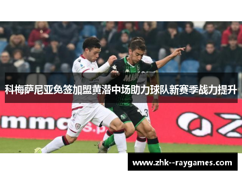科梅萨尼亚免签加盟黄潜中场助力球队新赛季战力提升 科梅萨尼亚免签加盟黄潜中场助力球队新赛季战力提升