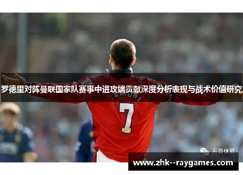 罗德里对阵曼联国家队赛事中进攻端贡献深度分析表现与战术价值研究 罗德里对阵曼联国家队赛事中进攻端贡献深度分析表现与战术价值研究