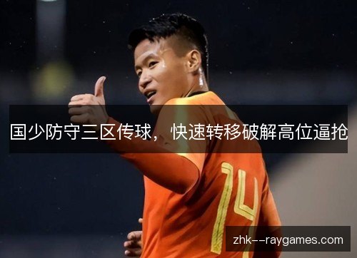 国少防守三区传球,快速转移破解高位逼抢 国少防守三区传球,快速转移破解高位逼抢