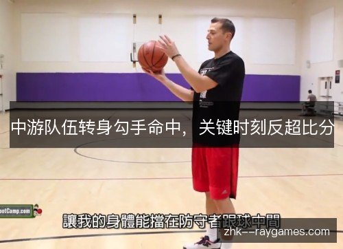 中游队伍转身勾手命中，关键时刻反超比分